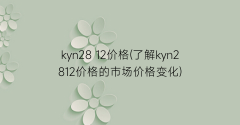 kyn28 12价格(了解kyn2812价格的市场价格变化)